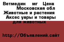 Ветмедин 10 мг › Цена ­ 6 000 - Московская обл. Животные и растения » Аксесcуары и товары для животных   